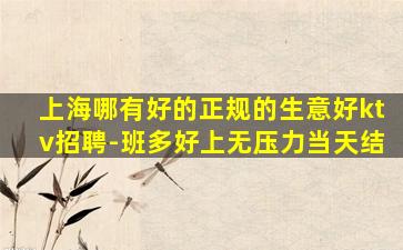 上海哪有好的正规的生意好ktv招聘-班多好上无压力当天结