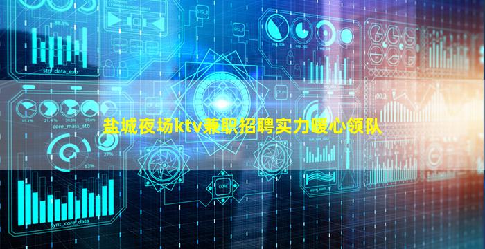 盐城夜场ktv兼职招聘实力暖心领队